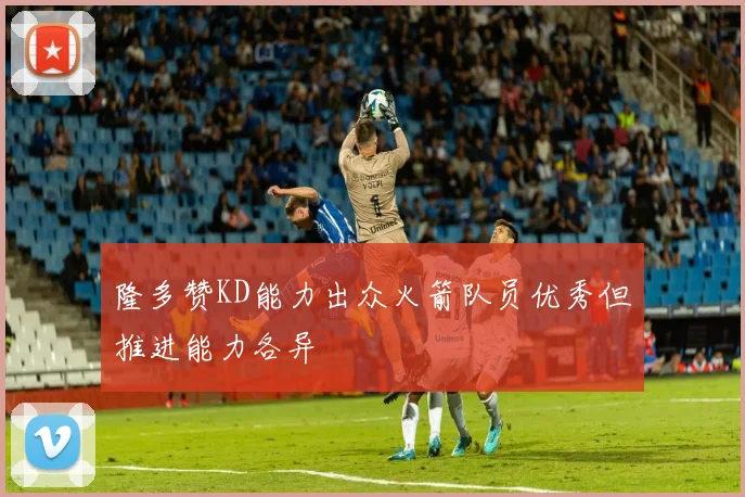 隆多赞KD能力出众火箭队员优秀但推进能力各异