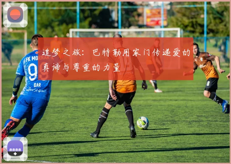 追梦之旅：巴特勒用家门传递爱的真谛与尊重的力量