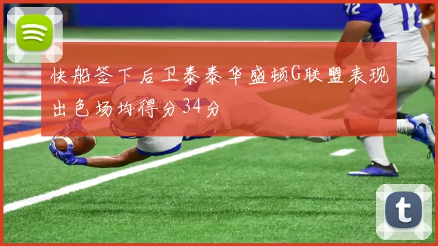 快船签下后卫泰泰华盛顿G联盟表现出色场均得分34分