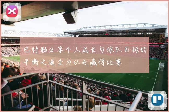 巴特勒分享个人成长与球队目标的平衡之道全力以赴赢得比赛