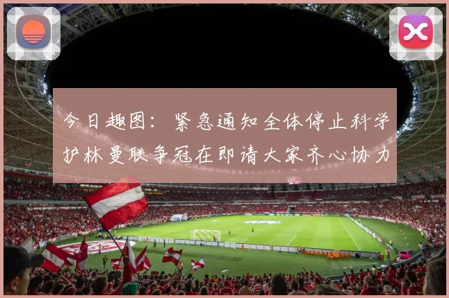 今日趣图：紧急通知全体停止科学护林曼联争冠在即请大家齐心协力支持