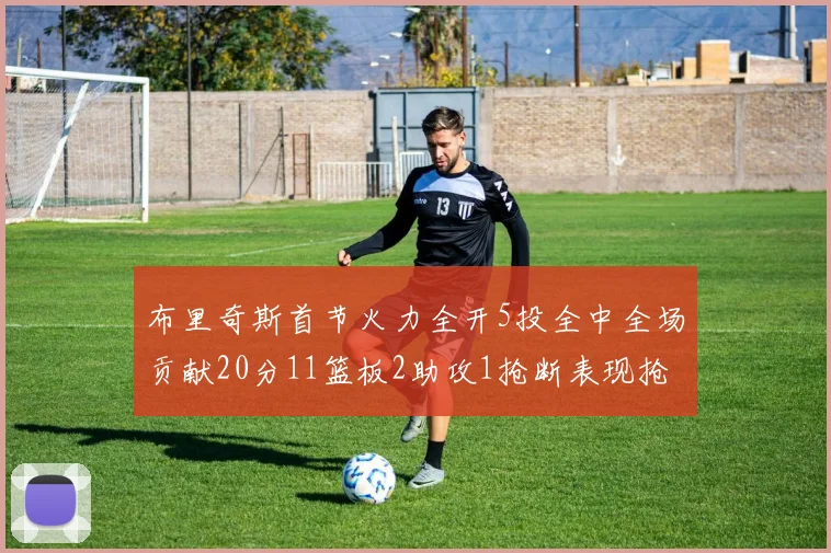 布里奇斯首节火力全开5投全中全场贡献20分11篮板2助攻1抢断表现抢眼