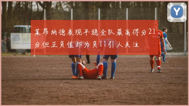 莱昂纳德表现平稳全队最高得分21分但正负值却为负11引人关注