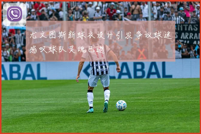 尤文图斯新球衣设计引发争议球迷感叹球队灵魂已逝