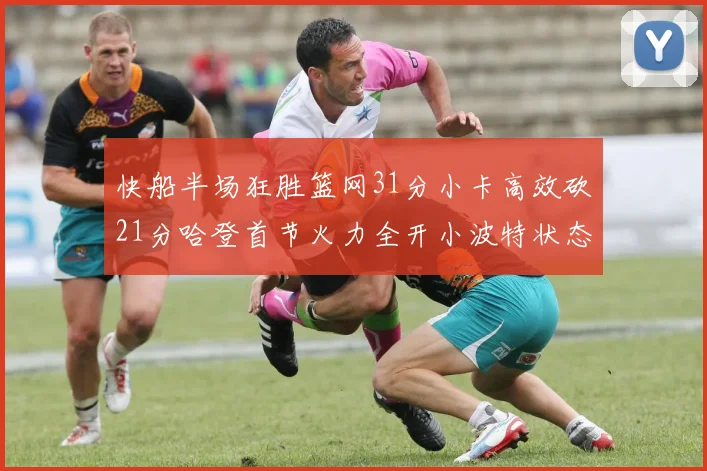 快船半场狂胜篮网31分小卡高效砍21分哈登首节火力全开小波特状态低迷