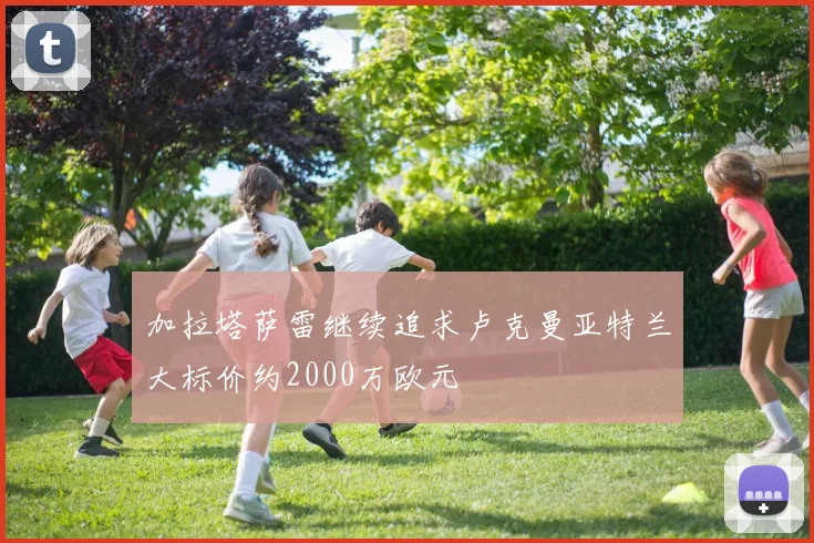 加拉塔萨雷继续追求卢克曼亚特兰大标价约2000万欧元