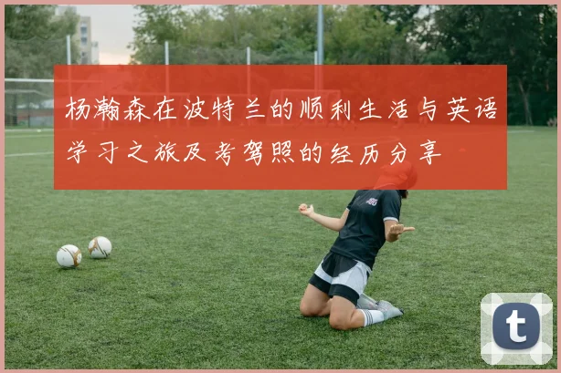 杨瀚森在波特兰的顺利生活与英语学习之旅及考驾照的经历分享