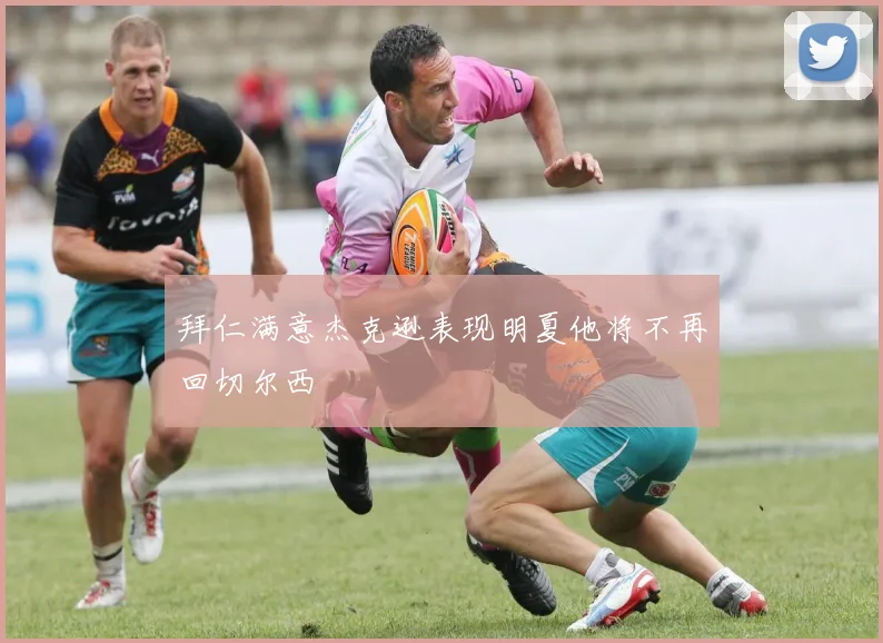 拜仁满意杰克逊表现明夏他将不再回切尔西