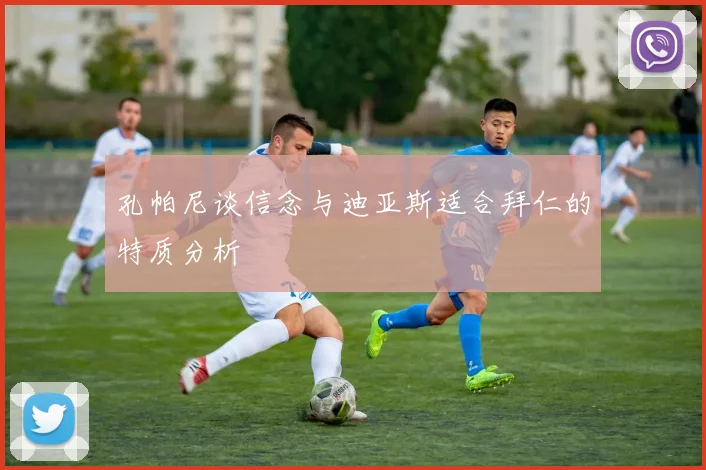 孔帕尼谈信念与迪亚斯适合拜仁的特质分析