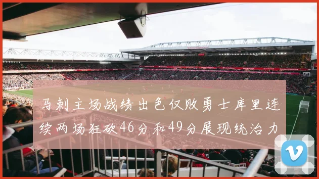 马刺主场战绩出色仅败勇士库里连续两场狂砍46分和49分展现统治力