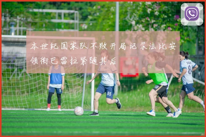 本世纪国家队不败开局记录法比安领衔巴雷拉紧随其后
