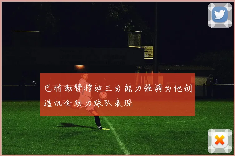 巴特勒赞穆迪三分能力强调为他创造机会助力球队表现