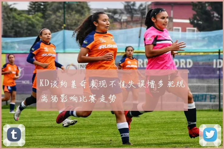 KD谈约基奇表现不佳失误增多犯规离场影响比赛走势