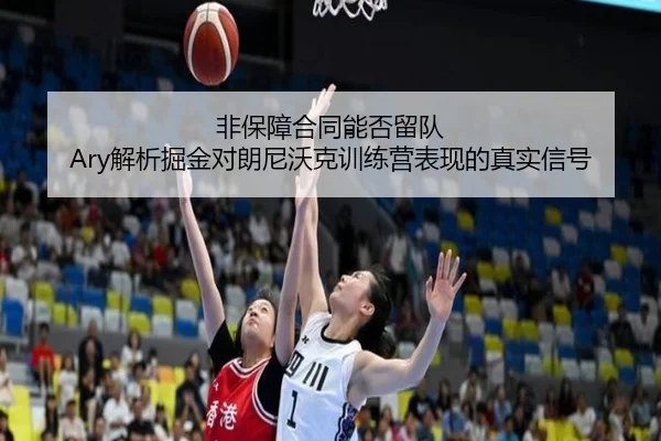 非保障合同能否留队 Ary解析掘金对朗尼沃克训练营表现的真实信号（IMSPORTS）