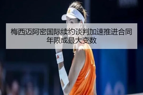 梅西迈阿密国际续约谈判加速推进合同年限成最大变数 - IMSPORTS